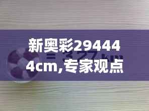 新奥彩294444cm,专家观点说明_4K版6.310