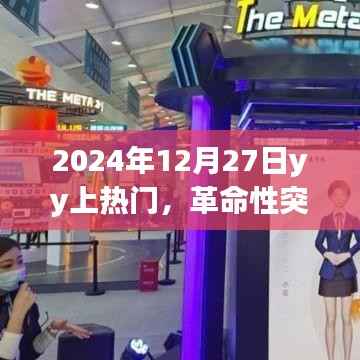 革命性突破,2024年12月27日YY引领科技潮流,全新智能产品震撼发布