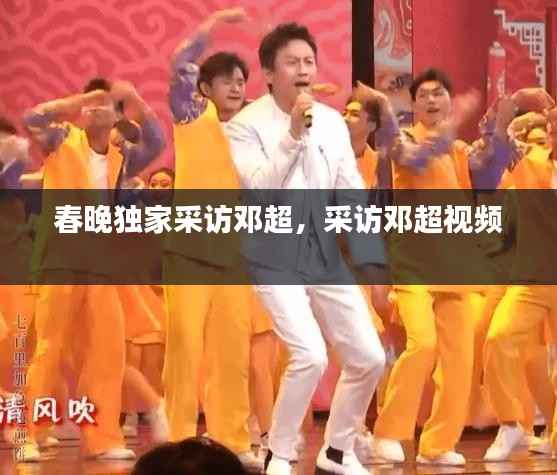 春晚独家采访邓超,采访邓超视频
