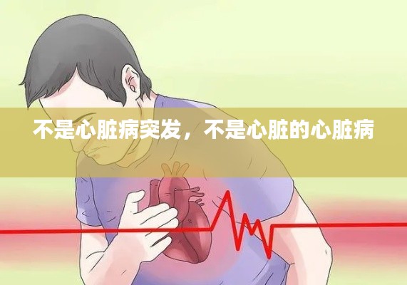 不是心脏病突发,不是心脏的心脏病