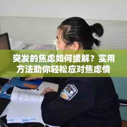 突发的焦虑如何缓解?实用方法助你轻松应对焦虑情绪