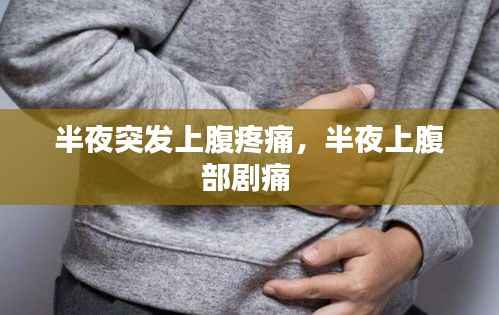 半夜突发上腹疼痛,半夜上腹部剧痛