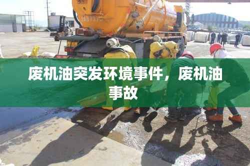 废机油突发环境事件,废机油事故