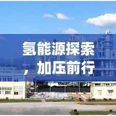 氢能源探索,加压前行,开启未来能源之旅