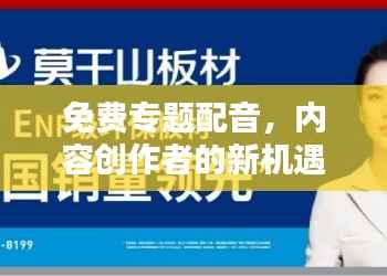 免费专题配音,内容创作者的新机遇,无限创意等你来挖掘