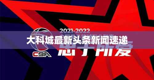 大科城最新头条新闻速递