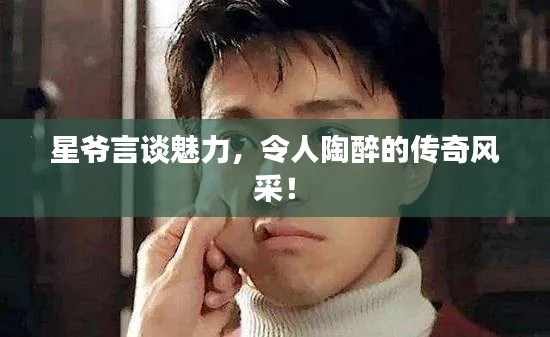 星爷言谈魅力,令人陶醉的传奇风采!