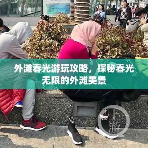 外滩春光游玩攻略,探秘春光无限的外滩美景