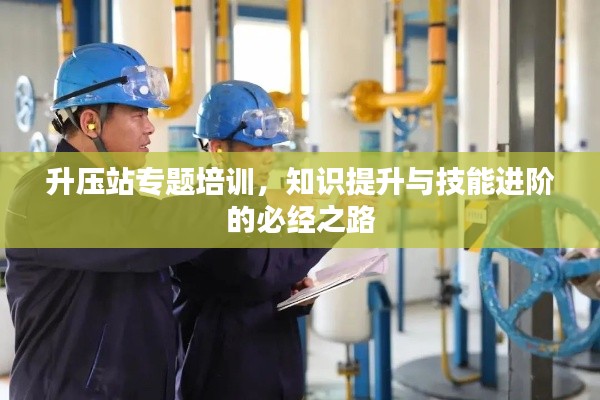 升压站专题培训,知识提升与技能进阶的必经之路