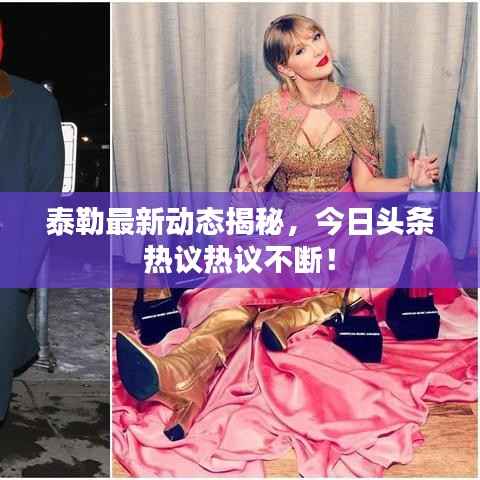 泰勒最新动态揭秘,今日头条热议热议不断!