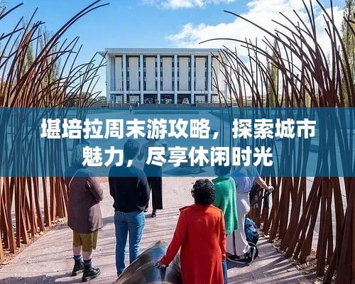 堪培拉周末游攻略,探索城市魅力,尽享休闲时光