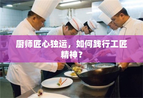 厨师匠心独运,如何践行工匠精神?