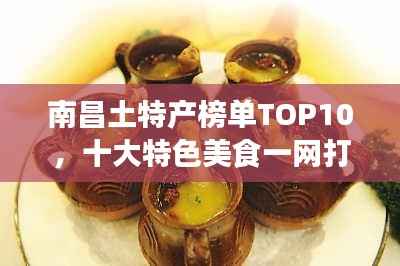 南昌土特产榜单TOP10,十大特色美食一网打尽!