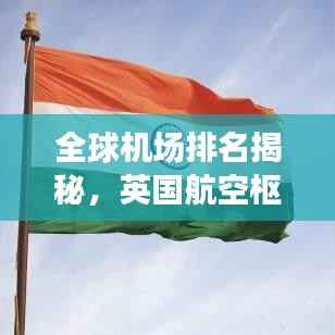 全球机场排名揭秘,英国航空枢纽的地位不可或缺