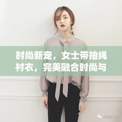 时尚新宠,女士带抽绳衬衣,完美融合时尚与实用魅力