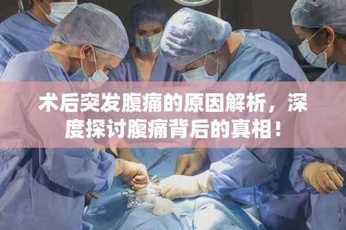 术后突发腹痛的原因解析,深度探讨腹痛背后的真相!