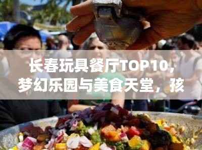 长春玩具餐厅TOP10,梦幻乐园与美食天堂,孩子们的绝佳选择