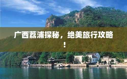 广西荔浦探秘,绝美旅行攻略!