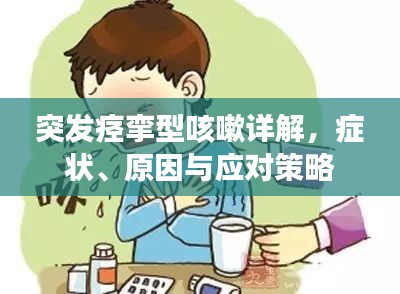 突发痉挛型咳嗽详解,症状、原因与应对策略