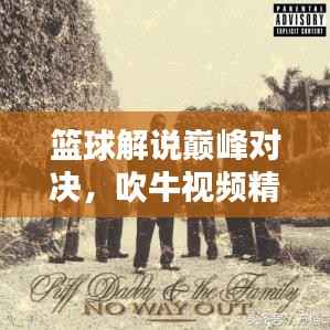 篮球解说巅峰对决,吹牛视频精选与深度解析!